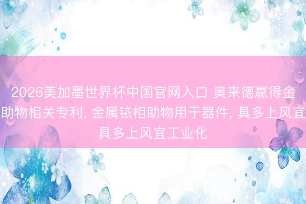 2026美加墨世界杯中国官网入口 奥来德赢得金属铱相助物相关专利, 金属铱相助物用于器件, 具多上风宜工业化