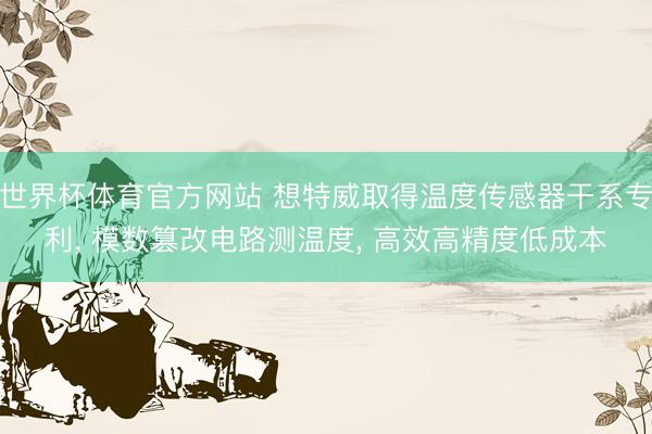 世界杯体育官方网站 想特威取得温度传感器干系专利， 模数篡改电路测温度， 高效高精度低成本
