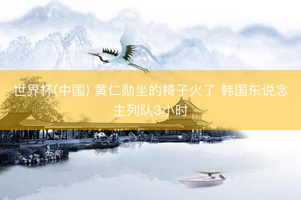 世界杯(中国) 黄仁勋坐的椅子火了 韩国东说念主列队3小时