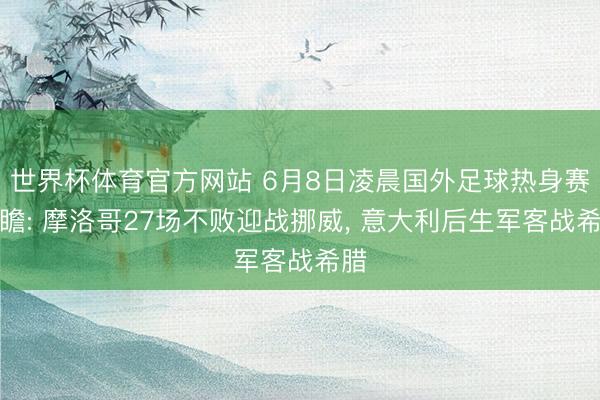 世界杯体育官方网站 6月8日凌晨国外足球热身赛前瞻: 摩洛哥27场不败迎战挪威， 意大利后生军客战希腊