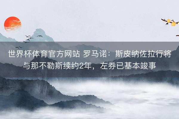 世界杯体育官方网站 罗马诺：斯皮纳佐拉行将与那不勒斯续约2年，左券已基本竣事