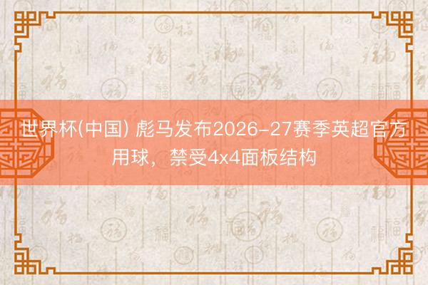 世界杯(中国) 彪马发布2026-27赛季英超官方用球，禁受4x4面板结构