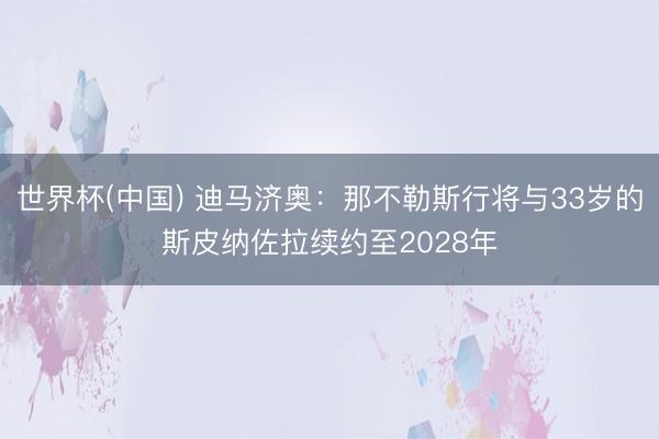 世界杯(中国) 迪马济奥：那不勒斯行将与33岁的斯皮纳佐拉续约至2028年
