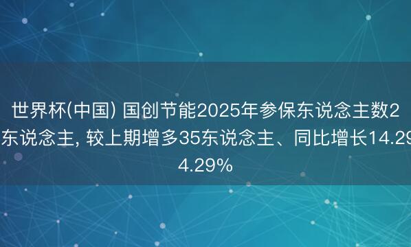 世界杯(中国) 国创节能2025年参保东说念主数280东说念主， 较上期增多35东说念主、同比增长14.29%