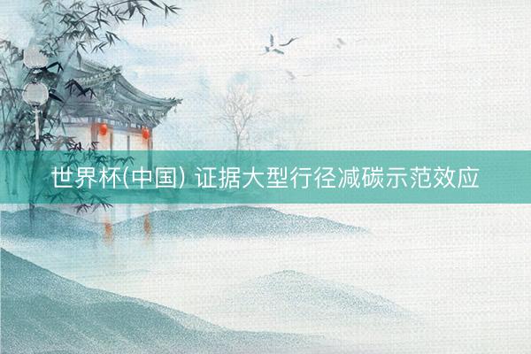世界杯(中国) 证据大型行径减碳示范效应