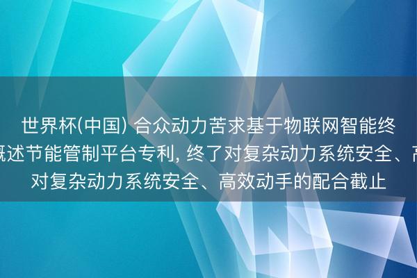 世界杯(中国) 合众动力苦求基于物联网智能终局的绿色清洁动力概述节能管制平台专利， 终了对复杂动力系统安全、高效动手的配合截止