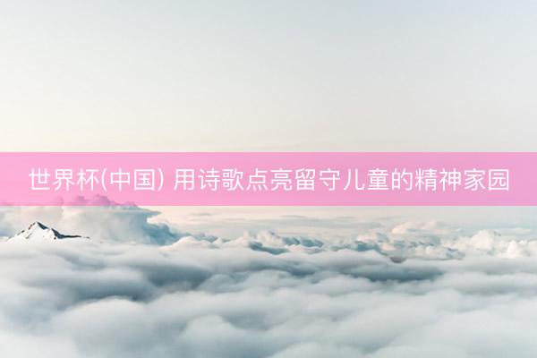 世界杯(中国) 用诗歌点亮留守儿童的精神家园