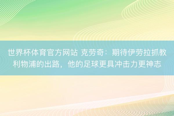 世界杯体育官方网站 克劳奇：期待伊劳拉抓教利物浦的出路，他的足球更具冲击力更神志