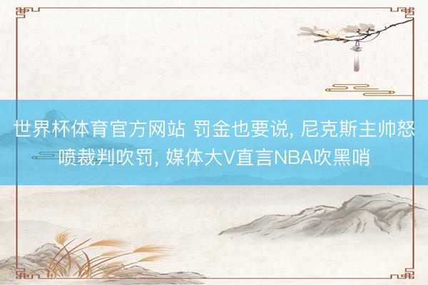 世界杯体育官方网站 罚金也要说, 尼克斯主帅怒喷裁判吹罚, 媒体大V直言NBA吹黑哨