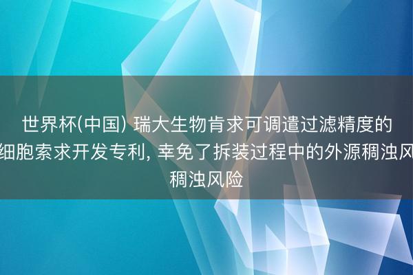 世界杯(中国) 瑞大生物肯求可调遣过滤精度的干细胞索求开发专利， 幸免了拆装过程中的外源稠浊风险