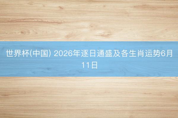 世界杯(中国) 2026年逐日通盛及各生肖运势6月11日