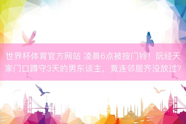 世界杯体育官方网站 凌晨6点被按门铃!阮经天家门口蹲守3天的男东谈主,竟连邻居齐没放过?