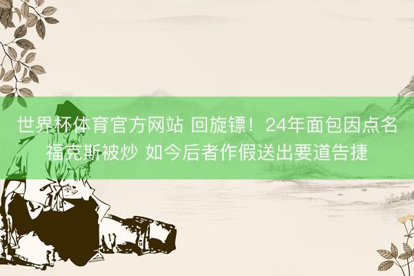 世界杯体育官方网站 回旋镖！24年面包因点名福克斯被炒 如今后者作假送出要道告捷