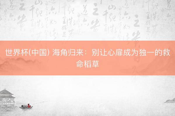 世界杯(中国) 海角归来：别让心扉成为独一的救命稻草