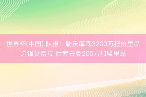 世界杯(中国) 队报：勒沃库森3200万报价里昂边锋莫雷拉 后者去夏200万加盟里昂