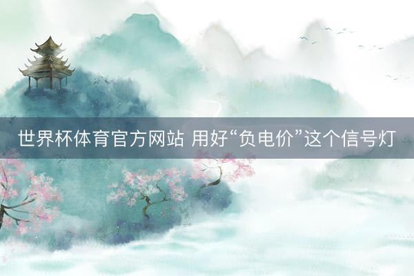 世界杯体育官方网站 用好“负电价”这个信号灯
