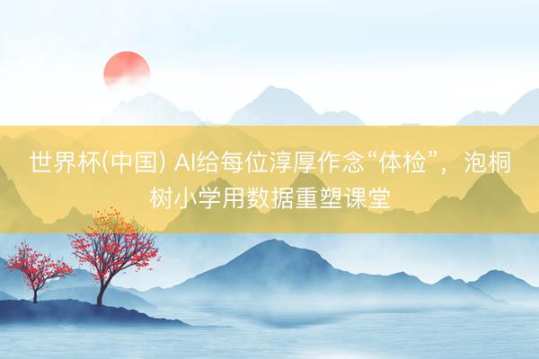 世界杯(中国) AI给每位淳厚作念“体检”，泡桐树小学用数据重塑课堂