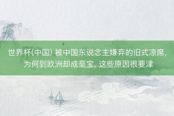 世界杯(中国) 被中国东说念主嫌弃的旧式凉席， 为何到欧洲却成至宝， 这些原因很要津