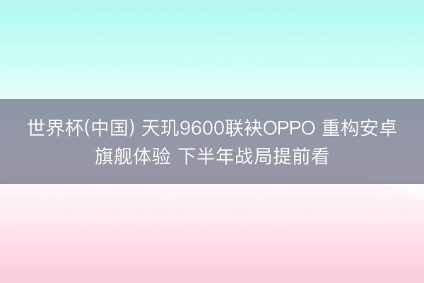 世界杯(中国) 天玑9600联袂OPPO 重构安卓旗舰体验 下半年战局提前看