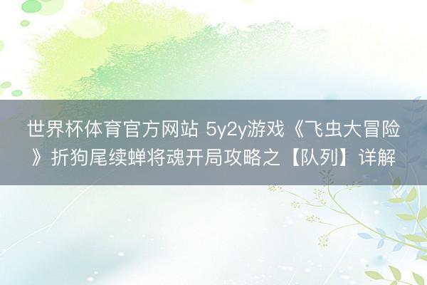 世界杯体育官方网站 5y2y游戏《飞虫大冒险》折狗尾续蝉将魂开局攻略之【队列】详解