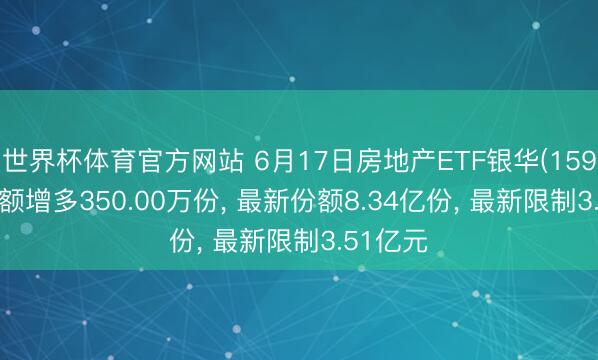 世界杯体育官方网站 6月17日房地产ETF银华(159768)份额增多350.00万份， 最新份额8.34亿份， 最新限制3.51亿元