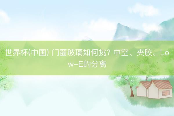 世界杯(中国) 门窗玻璃如何挑? 中空、夹胶、Low-E的分离